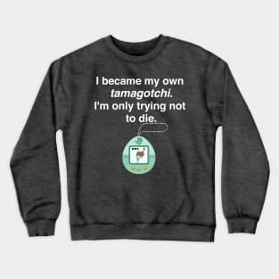 I became my own tamagotchi. I'm only trying not to die. Crewneck Sweatshirt